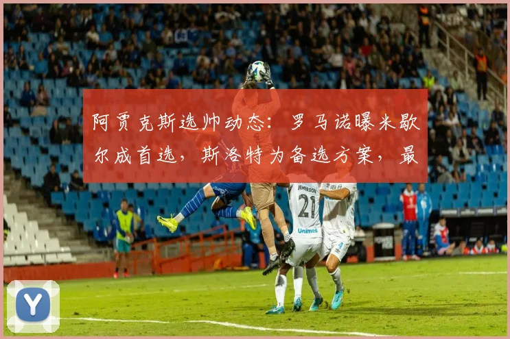 阿贾克斯选帅动态：罗马诺曝米歇尔成首选，斯洛特为备选方案，最新进展分析