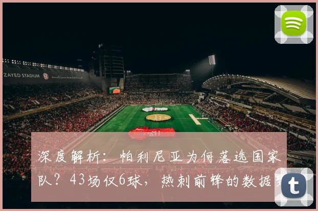深度解析：帕利尼亚为何落选国家队？43场仅6球，热刺前锋的数据到底差在哪？