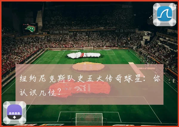 纽约尼克斯队史五大传奇球星:你认识几位?