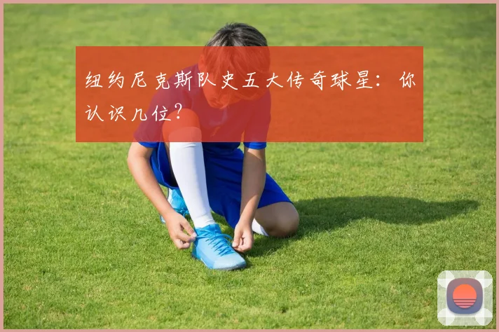 纽约尼克斯队史五大传奇球星：你认识几位？