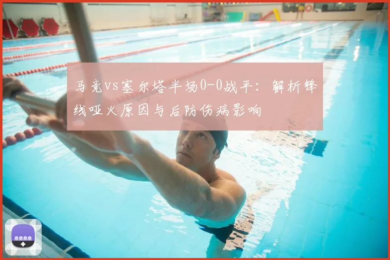 马竞vs塞尔塔半场0-0战平:解析锋线哑火原因与后防伤病影响