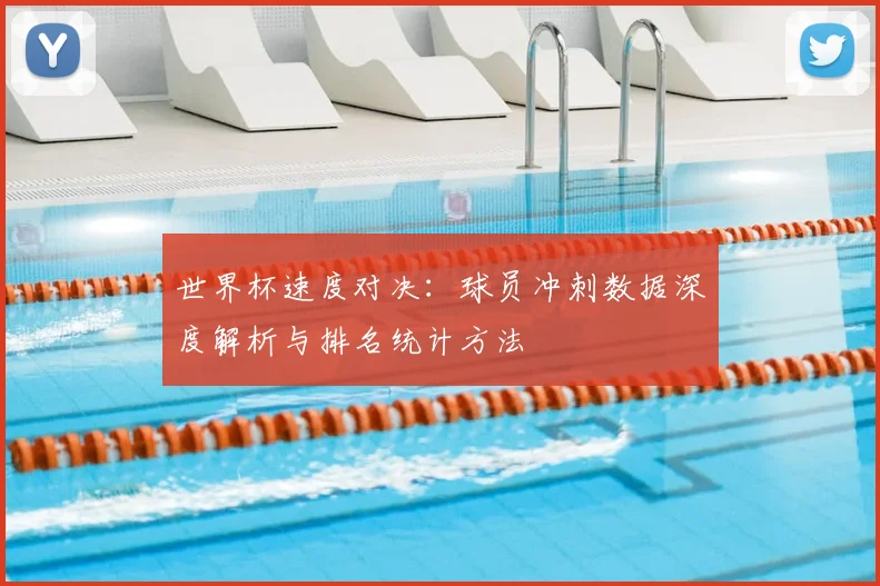 世界杯速度对决：球员冲刺数据深度解析与排名统计方法