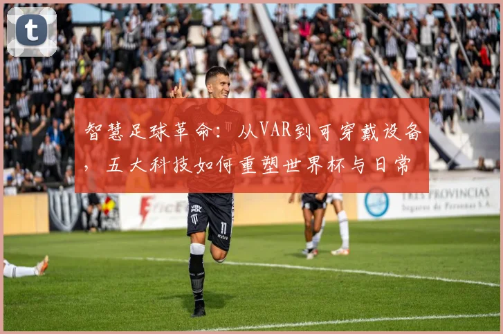 智慧足球革命：从VAR到可穿戴设备，五大科技如何重塑世界杯与日常训练