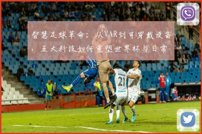智慧足球革命:从VAR到可穿戴设备,五大科技如何重塑世界杯与日常训练